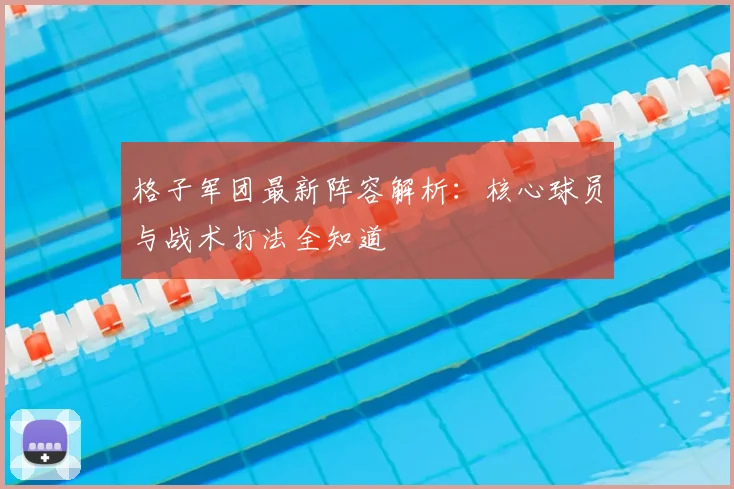 格子军团最新阵容解析:核心球员与战术打法全知道