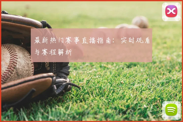 最新热门赛事直播指南：实时观看与赛程解析