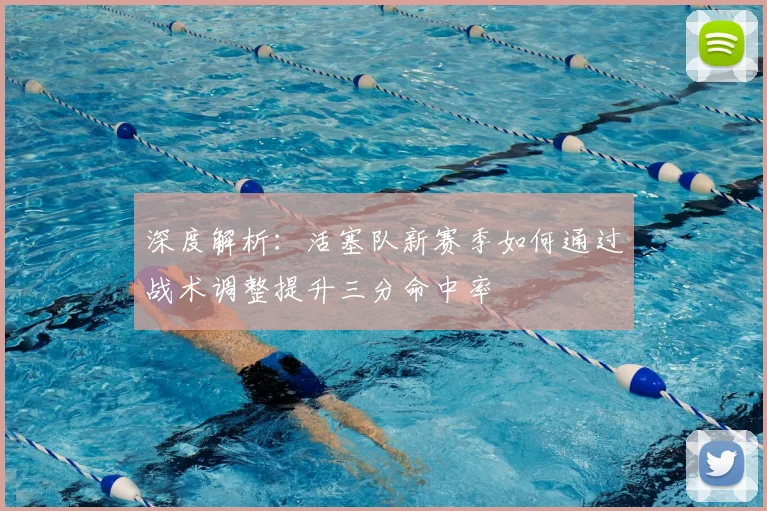 深度解析：活塞队新赛季如何通过战术调整提升三分命中率