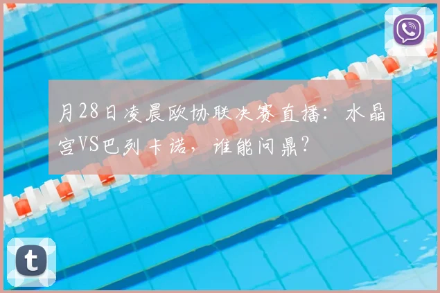 月28日凌晨欧协联决赛直播：水晶宫VS巴列卡诺，谁能问鼎？