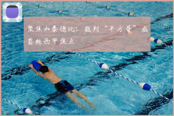 聚焦加泰德比：裁判“平方哥”成首轮西甲焦点